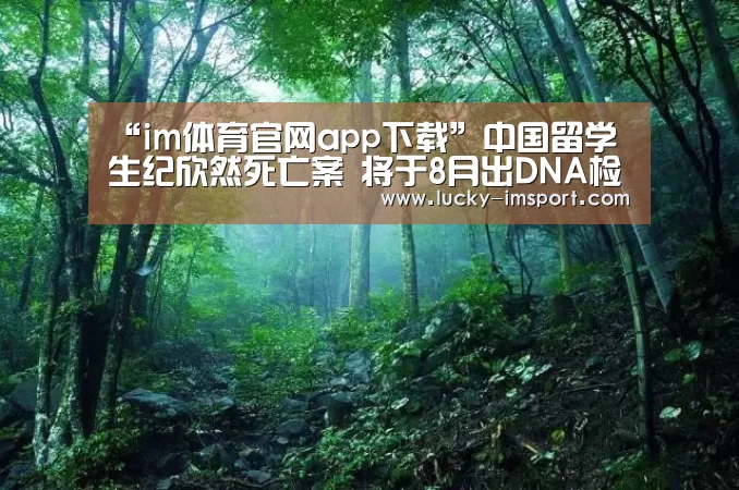 “im体育官网app下载”中国留学生纪欣然死亡案 将于8月出DNA检测结果(图3) im体育下载