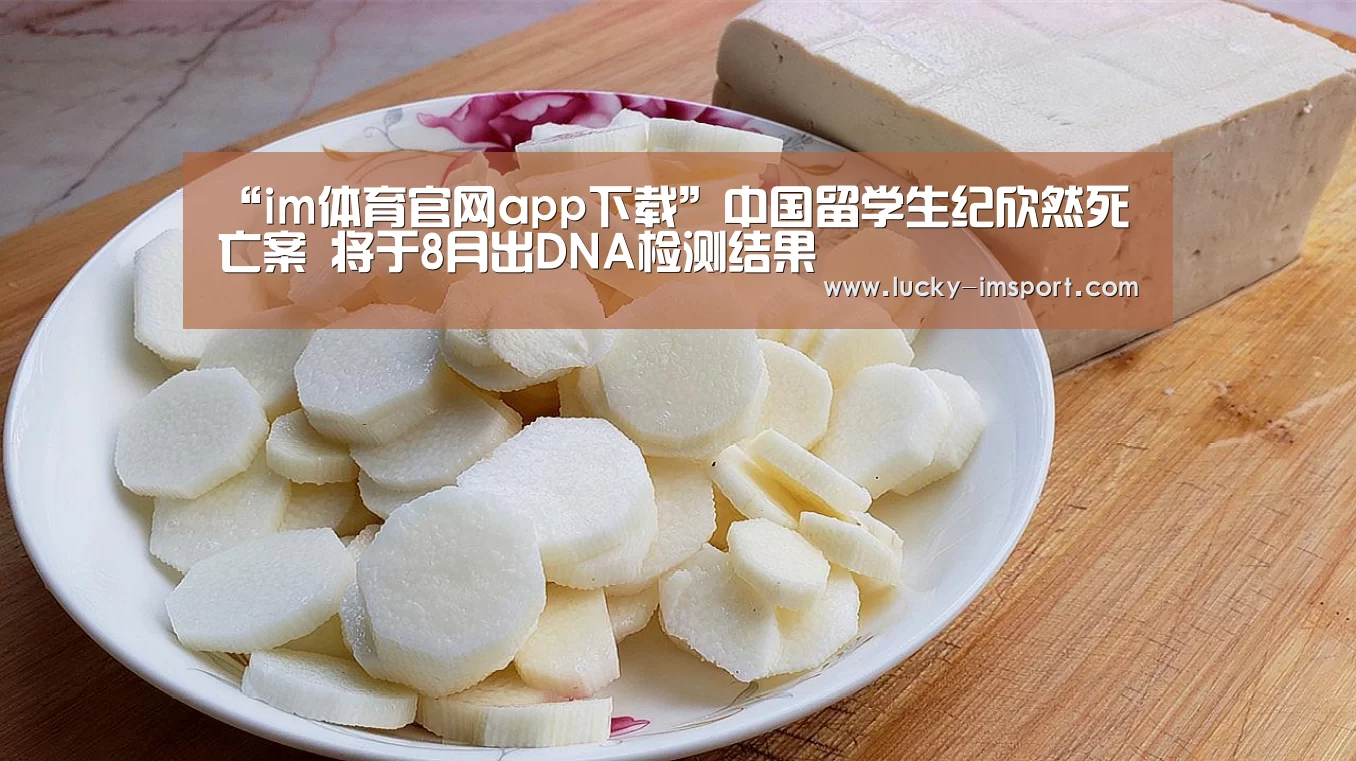 “im体育官网app下载”中国留学生纪欣然死亡案 将于8月出DNA检测结果(图4) im赛事