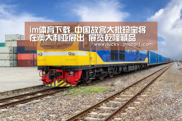 im体育下载_中国故宫大批珍宝将在澳大利亚展出 展览乾隆藏品(图1) im赛事