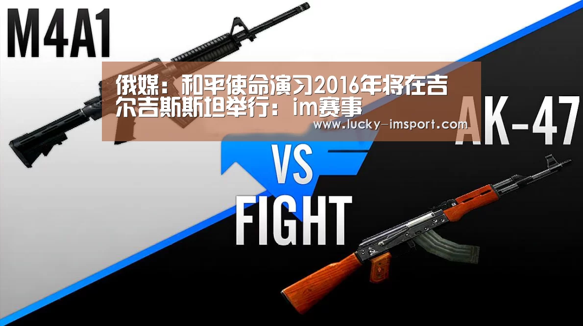 俄媒:和平使命演习2016年将在吉尔吉斯斯坦举行:im赛事(图2) im体育下载