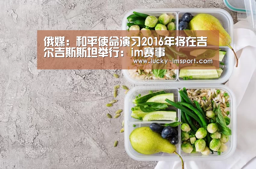 俄媒:和平使命演习2016年将在吉尔吉斯斯坦举行:im赛事(图3) im体育下载