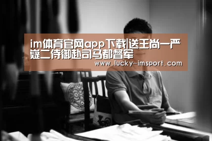 im体育官网app下载|送王尚一严嶷二侍御赴司马都督军(图1) im体育官网app下载