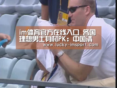 im体育官方在线入口_各国理想男士身材PK:中国清瘦 美国健美(组图)(图1) im体育下载