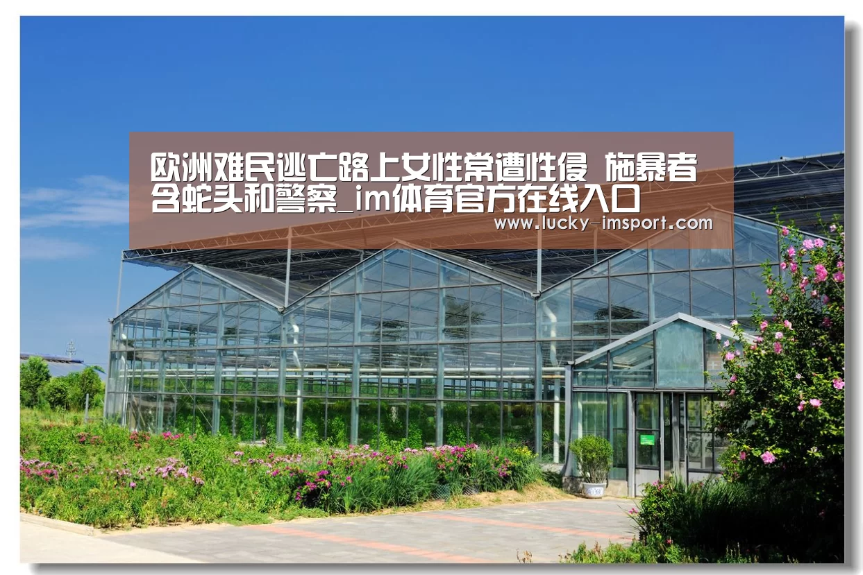 欧洲难民逃亡路上女性常遭性侵 施暴者含蛇头和警察_im体育官方在线入口(图1) im体育下载