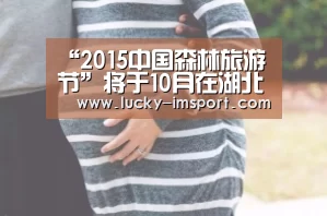“2015中国森林旅游节”将于10月在湖北省武汉市举行“im赛事”(图2) im体育官方在线入口