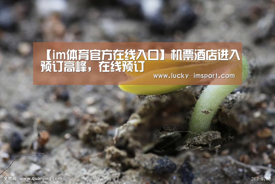 【im体育官方在线入口】机票酒店进入预订高峰,在线预订(图1) im体育官网app下载